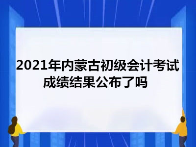 2021年內(nèi)蒙古初級會計考試成績結(jié)果公布了嗎