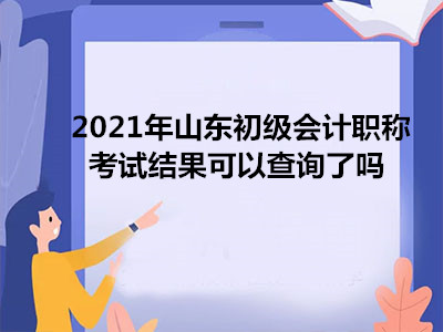 2021年山東初級(jí)會(huì)計(jì)職稱考試結(jié)果可以查詢了嗎