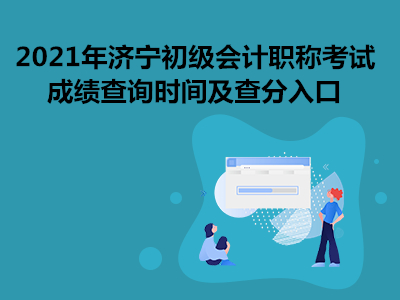 2021年濟(jì)寧初級(jí)會(huì)計(jì)職稱考試成績(jī)查詢時(shí)間及查分入口