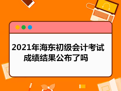 2021年海東初級會計考試成績結(jié)果公布了嗎