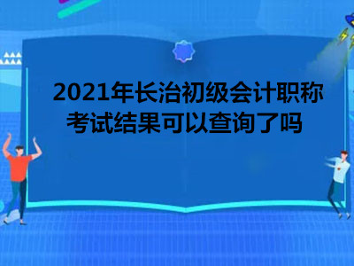 2021年長治初級會計職稱考試結(jié)果可以查詢了嗎