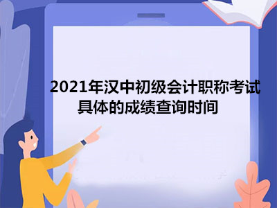 2021年漢中初級會計職稱考試具體的成績查詢時間