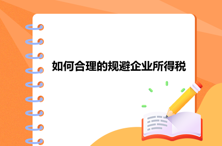 如何合理的規(guī)避企業(yè)所得稅