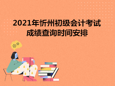 2021年忻州初級(jí)會(huì)計(jì)考試成績查詢時(shí)間安排