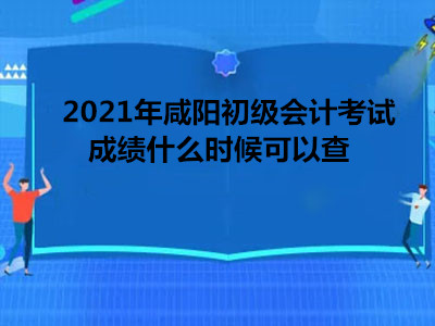 2021年咸陽初級會計考試成績什么時候可以查