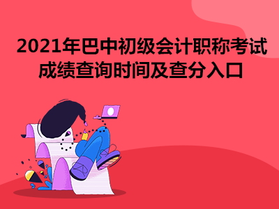 2021年巴中初級(jí)會(huì)計(jì)職稱考試成績(jī)查詢時(shí)間及查分入口