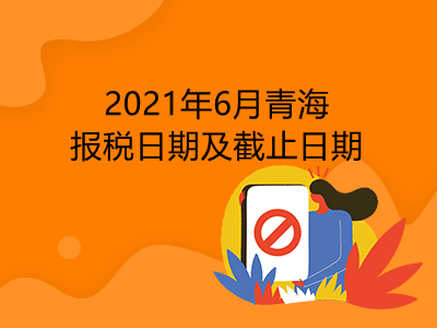 【征期日历】2021年6月青海报税日期及截止日期