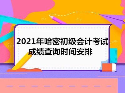 2021年哈密初級會計考試成績查詢時間安排