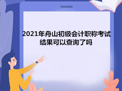 2021年舟山初級會計職稱考試結果可以查詢了嗎