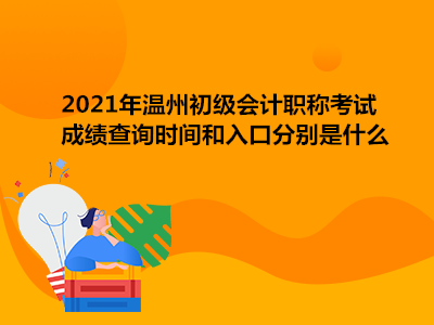 2021年溫州初級會計(jì)職稱考試成績查詢時間和入口分別是什么