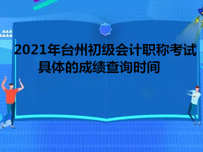 2021年臺(tái)州初級(jí)會(huì)計(jì)職稱考試具體的成績(jī)查詢時(shí)間