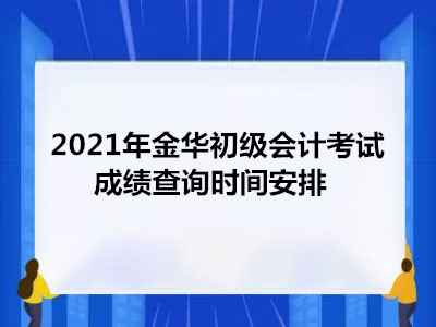 2021年金華初級會計考試成績查詢時間安排