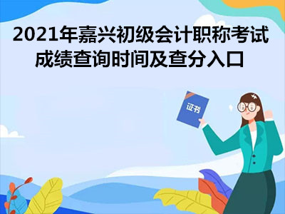 2021年嘉興初級會計職稱考試成績查詢時間及查分入口