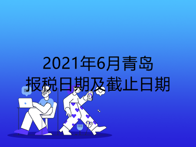 【征期日历】2021年6月青岛报税日期及截止日期