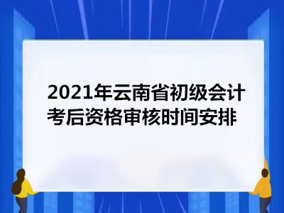 2021年云南省初级会计考后资格审核时间安排