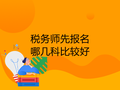 税务师先报名哪几科比较好