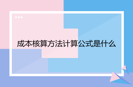 成本核算方法计算公式是什么