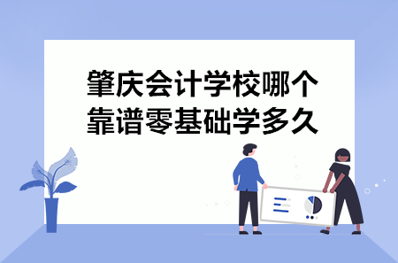 肇慶會計學校哪個靠譜零基礎學多久