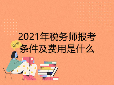 2021年税务师报考条件及费用是什么