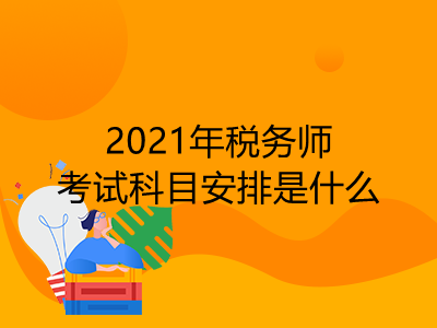 2021年稅務(wù)師考試科目安排是什么