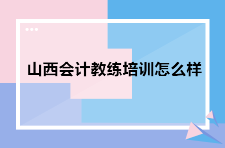 山西会计教练培训怎么样