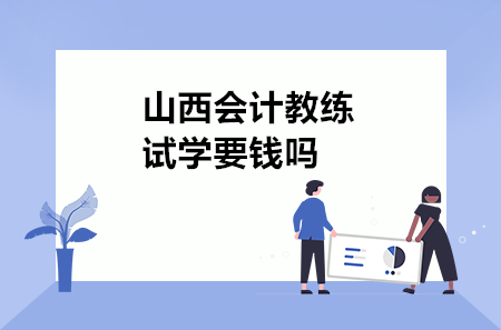 山西会计教练试学要钱吗