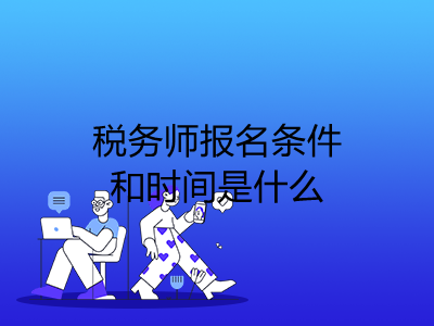 税务师报名条件和时间是什么