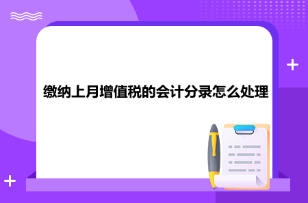 繳納上月增值稅的會(huì)計(jì)分錄怎么處理