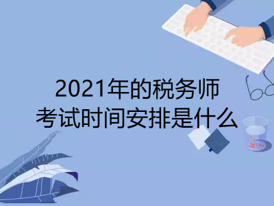 2021年的稅務(wù)師考試時(shí)間安排是什么