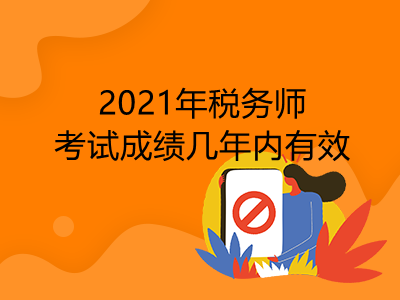 2021年稅務(wù)師考試成績(jī)幾年內(nèi)有效