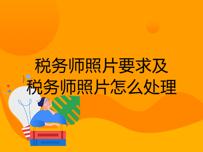 稅務(wù)師照片要求及稅務(wù)師照片怎么處理