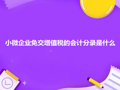 小微企業(yè)免交增值稅的會(huì)計(jì)分錄是什么