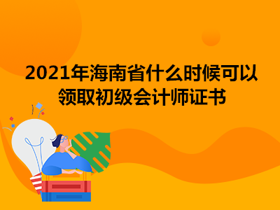 2021年海南省什么时候可以领取初级会计师证书