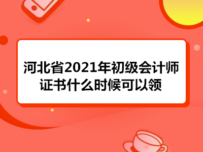 河北省2021年初级会计师证书什么时候可以领