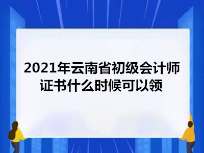 2021年云南省初级会计师证书什么时候可以领
