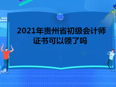 2021年贵州省初级会计师证书可以领了吗