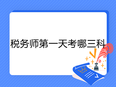 稅務(wù)師第一天考哪三科