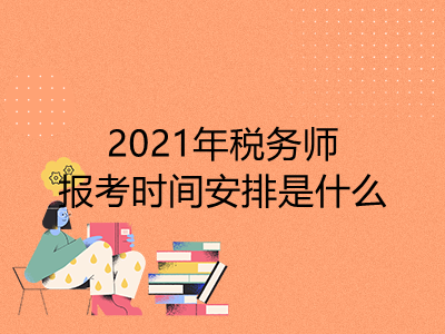 2021年稅務(wù)師報考時間安排是什么