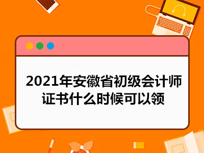 2021年安徽省初级会计师证书什么时候可以领