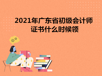 2021年广东省初级会计师证书什么时候领