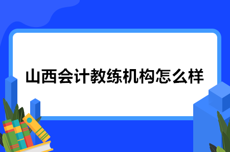 山西會計教練機構(gòu)怎么樣