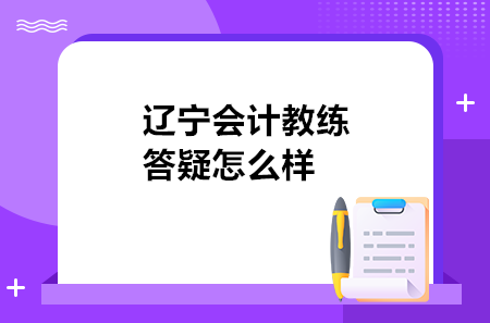 辽宁会计教练答疑怎么样