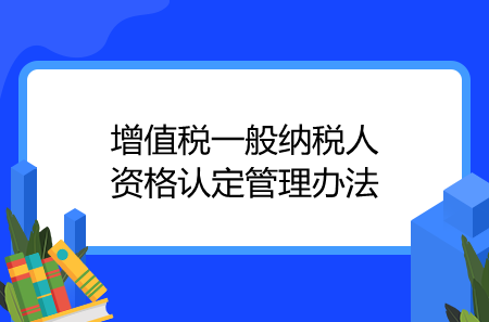 增值稅一般納稅人資格認定管理辦法