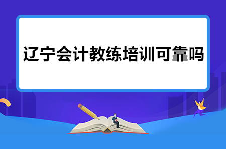 遼寧會計教練培訓可靠嗎