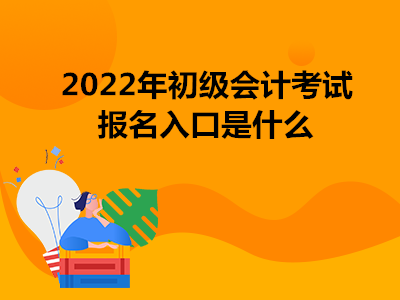 2022年初級(jí)會(huì)計(jì)考試報(bào)名入口是什么