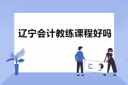 遼寧會(huì)計(jì)教練課程好嗎