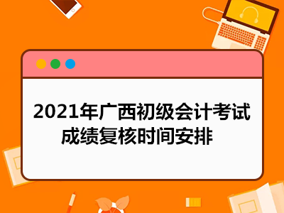 2021年广西初级会计考试成绩复核时间安排