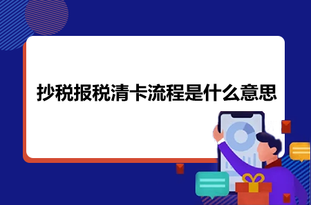 抄稅報(bào)稅清卡流程是什么意思