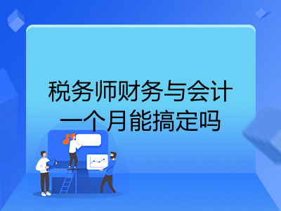 稅務(wù)師財(cái)務(wù)與會(huì)計(jì)一個(gè)月能搞定嗎