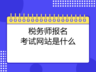 稅務(wù)師報名考試網(wǎng)站是什么